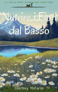 Courtney McFarlin – La Serie di Misteri Accoglienti della Colonia Felina Vol. 4. Nutrire i Fiori dal Basso (2025) Courtney McFarlin – La Serie di Misteri Accoglienti della Colonia Felina Vol. 4. Nutrire i Fiori dal Basso (2025)