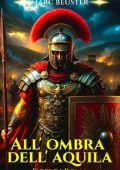 Marc Beuster - La Saga dell’Aquila. Figli di Roma Vol. 1. All’ombra dell’aquila (2025)