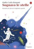 Giulia Carla Bassani - Sognavo le stelle. Manuale per giovani viaggiatori spaziali (2021)