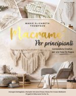 Marie Elizabeth Thompson – MACRAMÈ PER PRINCIPIANTI L’annodatura Creativa per una Casa da Sogno. Immagini Dettagliate e Semplici Istruzioni Passo-Passo per Creare Bellissimi Progetti di Macramé Fai da Te (2022)