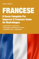 Antoine Martin – Francese Il Corso Completo Per Imparare Il Francese Come Un Madrelingua. Contiene La Grammatica + Le Situazioni Reali Con Linguaggio Madrelingua Francese + Il Vocabolario (2020) Antoine Martin – Francese Il Corso Completo Per Imparare Il Francese Come Un Madrelingua. Contiene La Grammatica + Le Situazioni Reali Con Linguaggio Madrelingua Francese + Il Vocabolario (2020)
