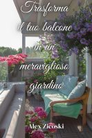 Alex Zicoski – Trasforma il tuo balcone in un meraviglioso giardino Manuale di giardinaggio urbano e arredamento da esterni (2024)