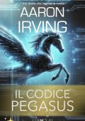 Aaron Irving - Il Codice Pegasus. L'arma più letale non è quella che uccide ma quella che riscrive la realtà (2025)