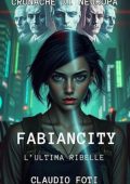 Claudio Foti - FABIANCITY. L'Ultima Ribelle. Cronache di Neuropa (2025)