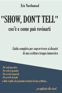 Eris Vuerbanood – \”Show, don\’t tell\”: cos\’è e come può rovinarti: Guida completa per sopravvivere ai disastri di una scrittura troppo immersiva (2022)