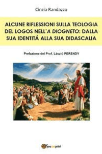 Cinzia Randazzo – Alcune riflessioni sulla teologia del Logos nell’A Diogneto: dalla sua identità alla sua didascalia (2015)