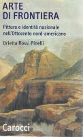 Rossi Pinelli, Orietta – Arte di frontiera pittura e identità nazionale nell’Ottocento nord-americano (2002) PDF Rossi Pinelli, Orietta – Arte di frontiera pittura e identità nazionale nell’Ottocento nord-americano (2002) PDF