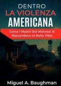 Miguel A. Baughman - Dentro la violenza Americana. Come I Mostri Del Midwest Si Nascondono In Bella Vista (2025)