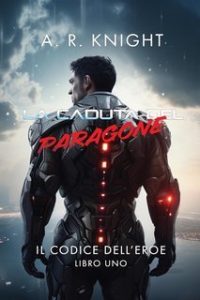 A.R. Knight – Il Codice dell’Eroe Vol. 1. La Caduta del Paragone (2025) A.R. Knight – Il Codice dell’Eroe Vol. 1. La Caduta del Paragone (2025)