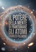 Charles Fillmore - Il potere della mente di frantumare gli atomi (2025)