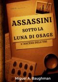 Miguel A. Baughman - Assassini sotto la luna di Osage. L'ascesa dell'FBI (2025)