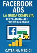 Caterina Medici - Facebook Ads. La guida completa per trasformare i click in guadagno (2025)