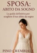 Pino Crembiale - Sposa. Abito da Sogno. La guida definitiva per scegliere il tuo abito da Sogno (2025)