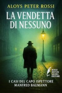 Aloys Peter Rossi – I casi dell’Ispettore Manfred Baumann Vol. 2. La vendetta di nessuno (2025) Aloys Peter Rossi – I casi dell’Ispettore Manfred Baumann Vol. 2. La vendetta di nessuno (2025)