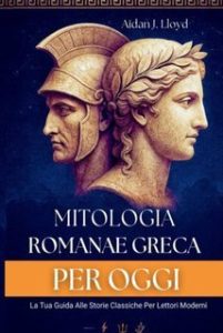 Aidan J. Lloyd – Mitologia romana e greca per oggi. La tua guida alle storie classiche per lettori moderni (2025) Aidan J. Lloyd – Mitologia romana e greca per oggi. La tua guida alle storie classiche per lettori moderni (2025)