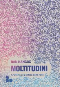 Dan Hancox – Moltitudini. Anatomia e politica delle folle (2025) Dan Hancox – Moltitudini. Anatomia e politica delle folle (2025)
