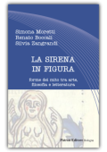 Moretti Simona, Boccali Renato, Zangrandi Silvia - La sirena in figura, forme del mito tra arte, filosofia e letteratura (2017)