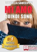 GABRIELLA SANFILIPPO  - Mi Amo Quindi Sono: Come Trasformare Il Dolore Di Un’Infanzia Infelice O Di Una Relazione Sentimentale Mortificante In Gioia e Fiducia In Te Stesso Per Realizzare I Tuoi Desideri