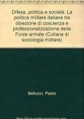 Bellucci, Paolo - Difesa, politica e società. La politica militare italiana tra obiezione di coscienza e professionalizzazione delle forze armate (2007) PDF