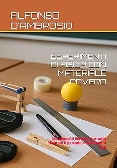 ALFONSO D’AMBROSIO – ESPERIMENTI DI FISICA CON MATERIALE POVERO (con elementi di Tinkering ed una guida all’uso dell’AI per condurre esperimenti da zero) (2025)
