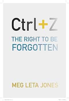 Meg Leta Jones – Ctrl + Z: The Right to Be Forgotten (2016)