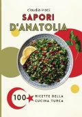 Claudia Iraci - SAPORI D’ANATOLIA Il Ricettario Completo della Cucina Turca Scopri 100 Ricette Tradizionali da Preparare in Casa, con Consigli Utili e Abbinamenti Perfetti