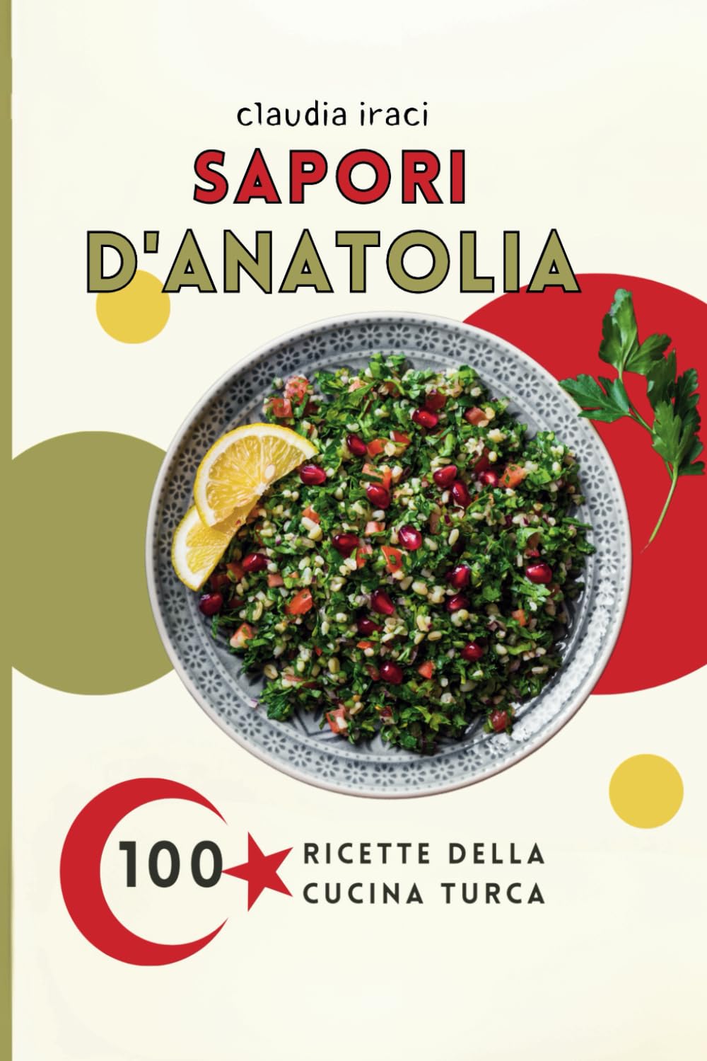Claudia Iraci – SAPORI D’ANATOLIA Il Ricettario Completo della Cucina Turca Scopri 100 Ricette Tradizionali da Preparare in Casa, con Consigli Utili e Abbinamenti Perfetti