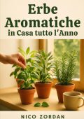 Nico Zordan - Erbe Aromatiche in Casa tutto l’Anno Guida completa per coltivare basilico, salvia, rosmarino e altre piante profumate anche senza giardino (2025)