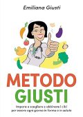 Emiliana Giusti - Metodo Giusti Impara a scegliere e abbinare i cibi per essere ogni giorno in forma e in salute (2020)