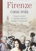 Gianni Caverni, Raffaella Marcucci - Firenze casa mia Ospiti celebri e cittadini illustri luoghi e memorie Un libro per leggere, andare, scoprire (2012) PDF