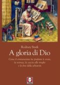 Stark, Rodney - A gloria di Dio  come il cristianesimo ha prodotto le eresie, la scienza, la caccia alle streghe e la fine della schiavitù (2011) PDF