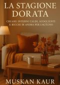 M Kaur - La stagione dorata. Creare interni caldi, accoglienti e ricchi di anima per l’autunno (2025)