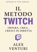 Alex Venturi - Il metodo Twitch. Impara, crea, cresci in diretta (2025)