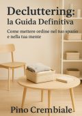 Pino Crembiale - Decluttering: la guida definitiva. Come mettere ordine nel tuo spazio e nella tua mente (2025)