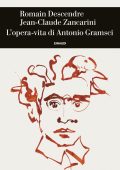 Romain Descendre, Jean-Claude Zancarini - L'opera-vita di Antonio Gramsci (2025)