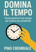 Pino Crembiale - Domina il tempo. Come gestire il tuo tempo per essere più produttivo (2025)