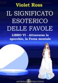 Violet Ross Baldi - Il significato esoterico delle favole Libro VI. Attraverso lo specchio, la forza mentale (2023)