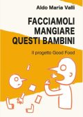 Aldo Maria Valli - Facciamoli mangiare questi bambini. Il progetto Good Food (2023)