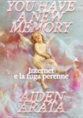 Aiden Arata, Priscilla De Pace - YOU HAVE A NEW MEMORY. Internet e la fuga perenne (2025)