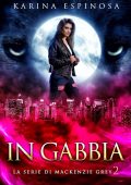 Karina Espinosa - La serie di Mackenzie Grey Vol. 2. In Gabbia (2025)