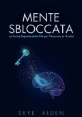 Skye Alden - Mente sbloccata. La guida segreta della CIA per plasmare la realtà (2025)