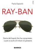 Paola Esposito - Ray-Ban. Storia del brand che ha conquistato cuore e occhi di milioni di persone (2025)