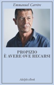 Emmanuel Carrère – Propizio è avere ove recarsi (2017)