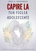 Opal G. Snodgrass - Capire la tua figlia adolescente (2025)
