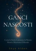 Skye Alden - Ganci nascosti. Come le storie catturano le nostre menti e muovono il mondo (2025)
