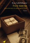 Rosa Galli Pellegrini - Tra le mani tue. Storia di un amore che sfida la guerra e l’esilio (2025)