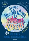 Elena Favilli, Francesca Cavallo - Storie della buonanotte per bambine ribelli. 100 vite di donne straordinarie. Nuova edizione (2025)