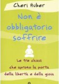 Huber, Cheri - Non è obbligatorio soffrire  le tre chiavi che aprono la porta della libertà e della gioia (2002) pdf