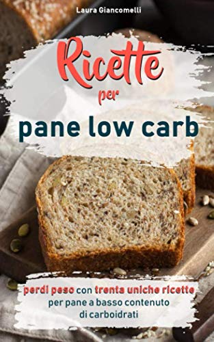 Laura Gianconmelli  – Ricette per pane low carb: Perdi peso con trenta uniche ricette per pane a basso contenuto di carboidrati (2019)