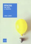 Lehrer, Jonah - Immagina  come nasce la creatività  (2017) PDF